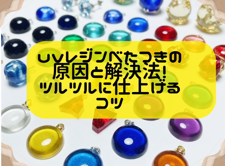 uvレジンべたつきの原因と解決法｜ツルツルに仕上げるコツ