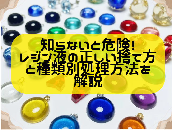 知らないと危険！レジン液の正しい捨て方と種類別処理方法を解説