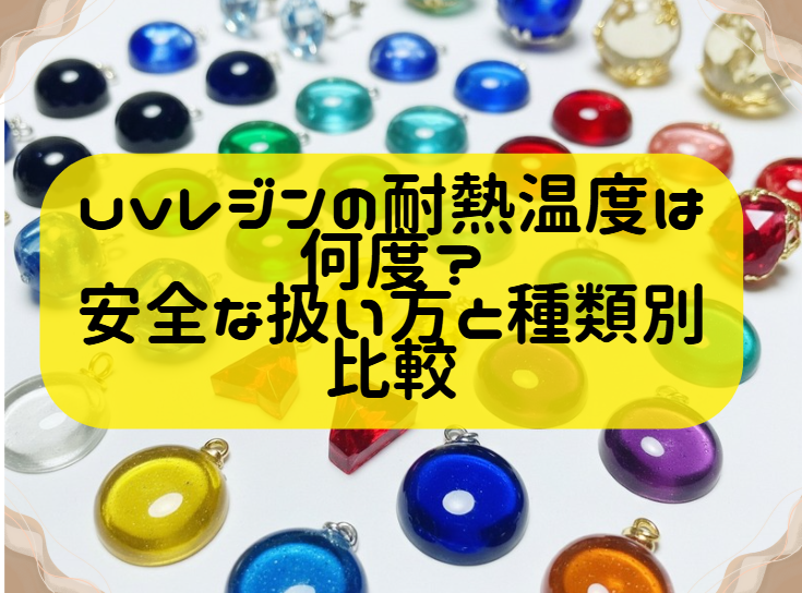 uvレジンの耐熱温度は何度？安全な扱い方と種類別比較ヘッダー