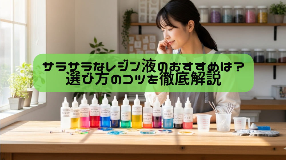 サラサラなレジン液のおすすめは？選び方のコツを徹底解説