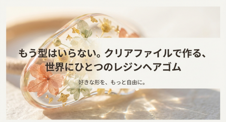 「もう型はいらない」というキャッチコピーと共に、クリアファイルで作られた透明感のある花のレジンヘアゴムが写っているアイキャッチ画像